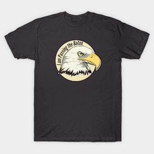 I am Passing the Baton.  (Eagle) T-Shirt